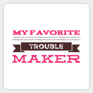 My favorite trouble maker sweetest trouble maker Magnet